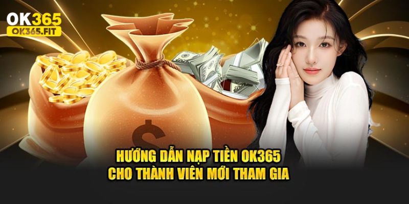 Lý do hội viên nào cũng cần hướng dẫn nạp tiền OK365