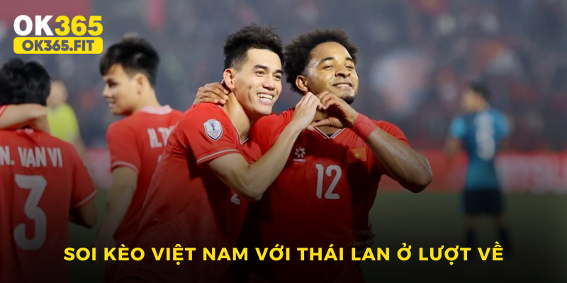 Soi kèo Việt Nam với Thái Lan ở lượt về